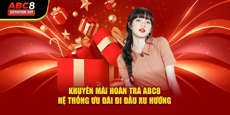 Khuyến Mãi Hoàn Trả ABC8 - Hệ Thống Ưu Đãi Đi Đầu Xu Hướng